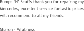 Bumps ‘N’ Scuffs thank you for repairing my Mercedes, excellent service fantastic prices will recommend to all my friends.  Sharon - Wrabness